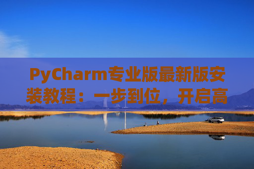 PyCharm专业版最新版安装教程：一步到位，开启高效Python开发之旅