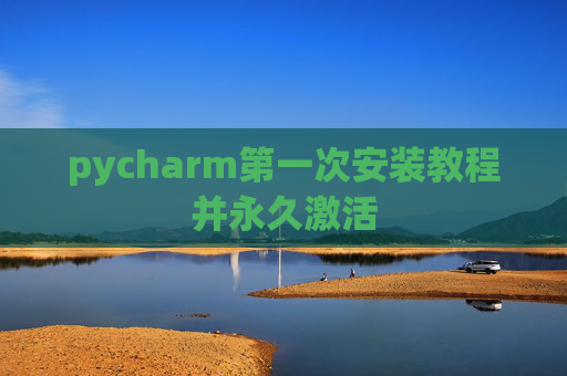pycharm第一次安装教程并永久激活