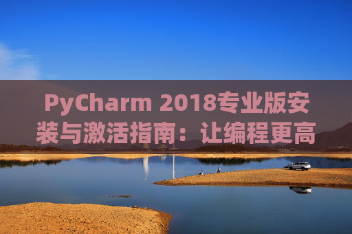 PyCharm 2018专业版安装与激活指南：让编程更高效